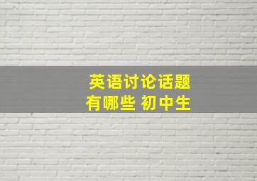 英语讨论话题有哪些 初中生